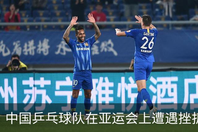 中国乒乓球队在亚运会上遭遇挫折，继续奋发向前