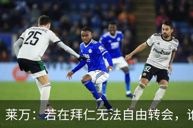 莱万：若在拜仁无法自由转会，谁会愿意加盟？